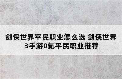 剑侠世界平民职业怎么选 剑侠世界3手游0氪平民职业推荐